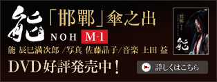 能M-1「邯鄲」傘之出 能 辰巳満次郎/写真 佐藤晶子/音楽 上田 益 DVD好評発売中！
